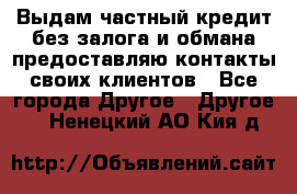 Выдам частный кредит без залога и обмана предоставляю контакты своих клиентов - Все города Другое » Другое   . Ненецкий АО,Кия д.